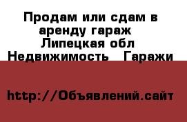 Продам или сдам в аренду гараж - Липецкая обл. Недвижимость » Гаражи   